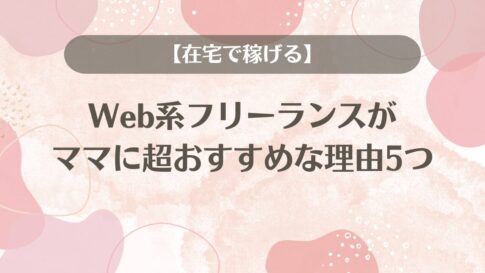 Web系フリーランスがママに超おすすめな理由5つ【在宅で稼げる】