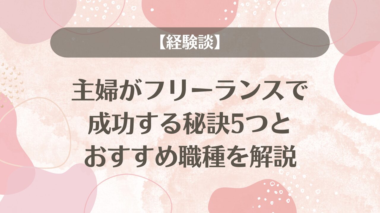 【経験談】主婦がフリーランスで成功する秘訣5つとおすすめ職種を解説