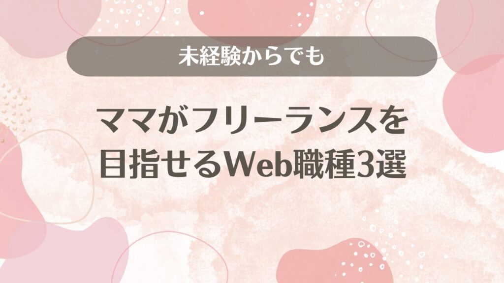 未経験からでもママがフリーランスを目指せるWeb職種3選