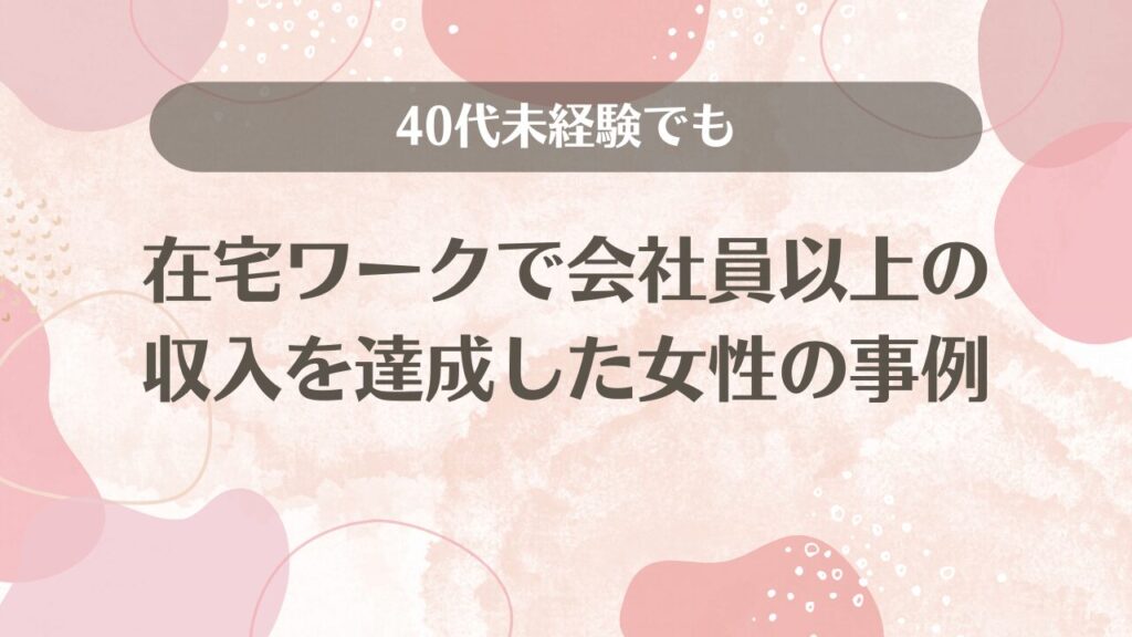 40代未経験でも在宅ワークで会社員以上の収入を達成した女性の事例