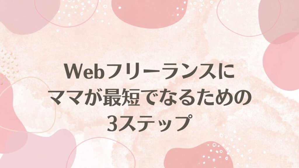 Webフリーランスにママが最短でなるための3ステップ