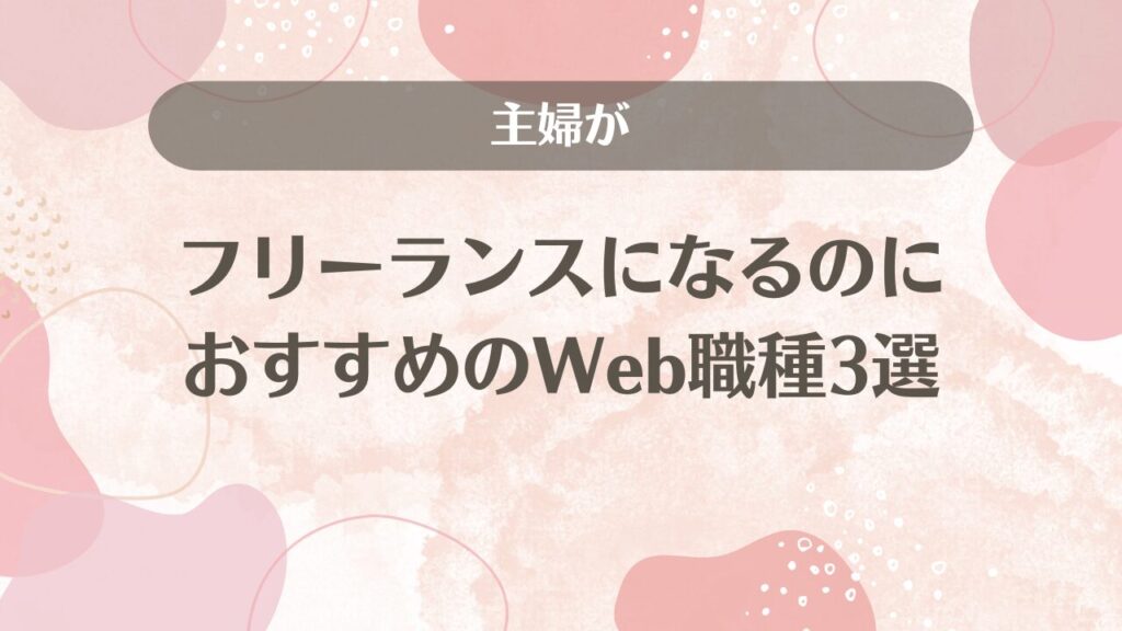 主婦がフリーランスになるのにおすすめのWeb職種3選