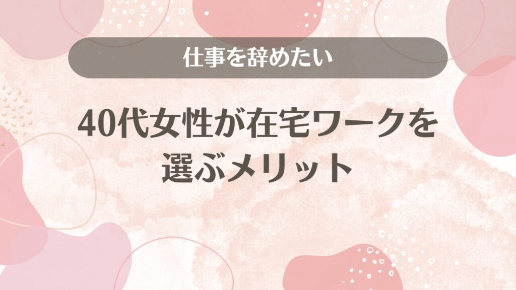 仕事を辞めたい40代女性が在宅ワークを選ぶメリット