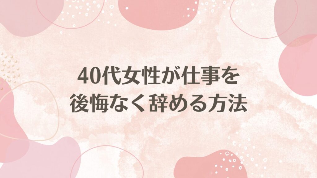 40代女性が仕事を後悔なく辞める方法