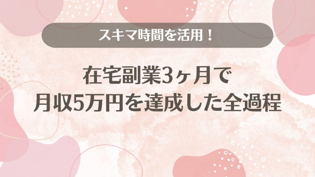 スキマ時間を活用！在宅副業3ヶ月で月収5万円を達成した全過程