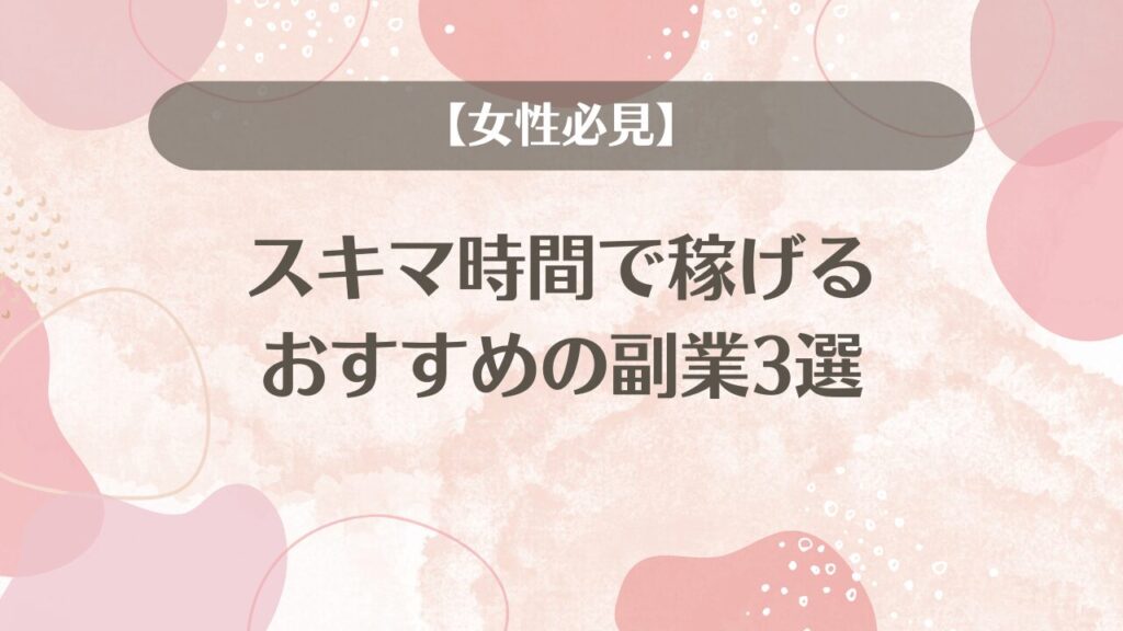 【女性必見】スキマ時間で稼げるおすすめの副業3選