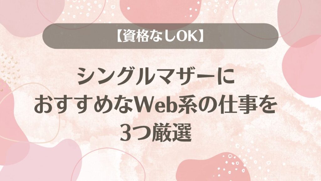 【資格なしOK】シングルマザーにおすすめなWeb系の仕事を3つ厳選