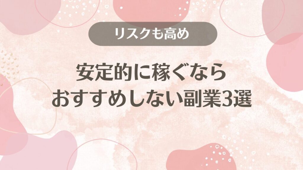 安定的に稼ぐならおすすめしない副業3選【リスクも高め】