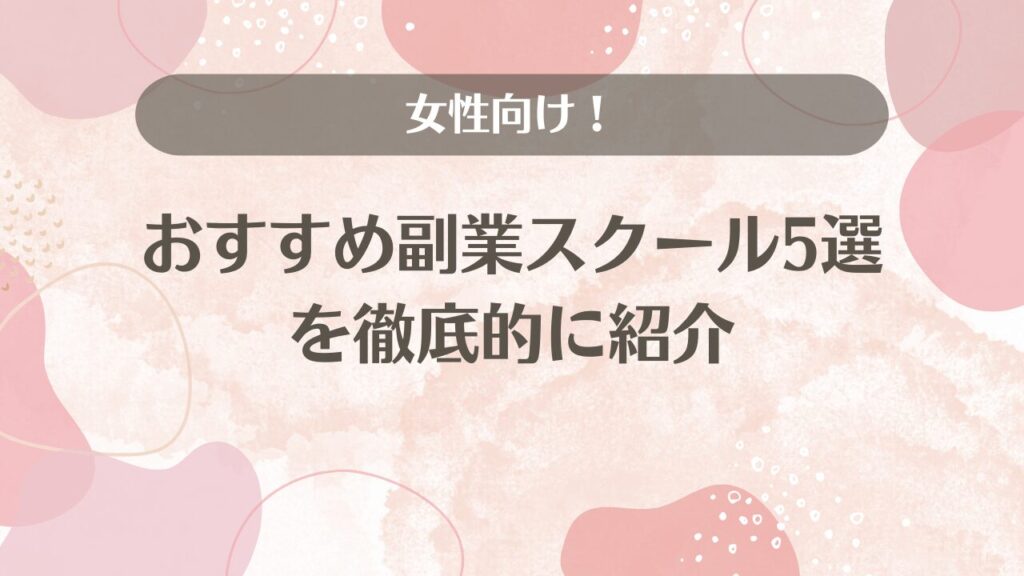 女性向け！おすすめ副業スクール5選を徹底的に紹介