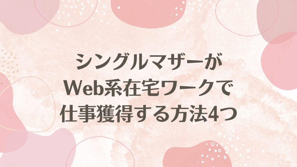 シングルマザーがWeb系在宅ワークで仕事獲得する方法4つ