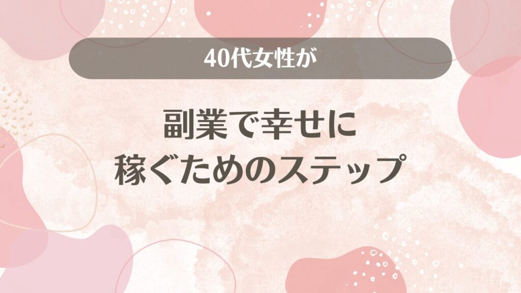 40代女性が副業で幸せに稼ぐためのステップ