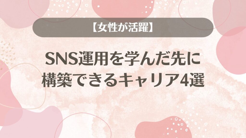 【女性が活躍】SNS運用を学んだ先に構築できるキャリア4選