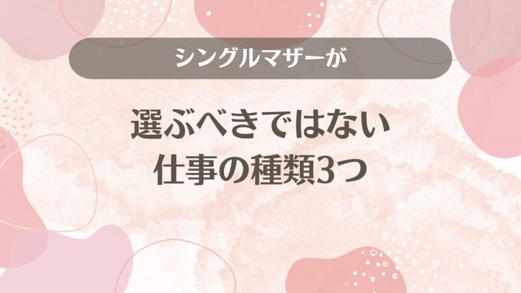 シングルマザーが選ぶべきではない仕事の種類3つ