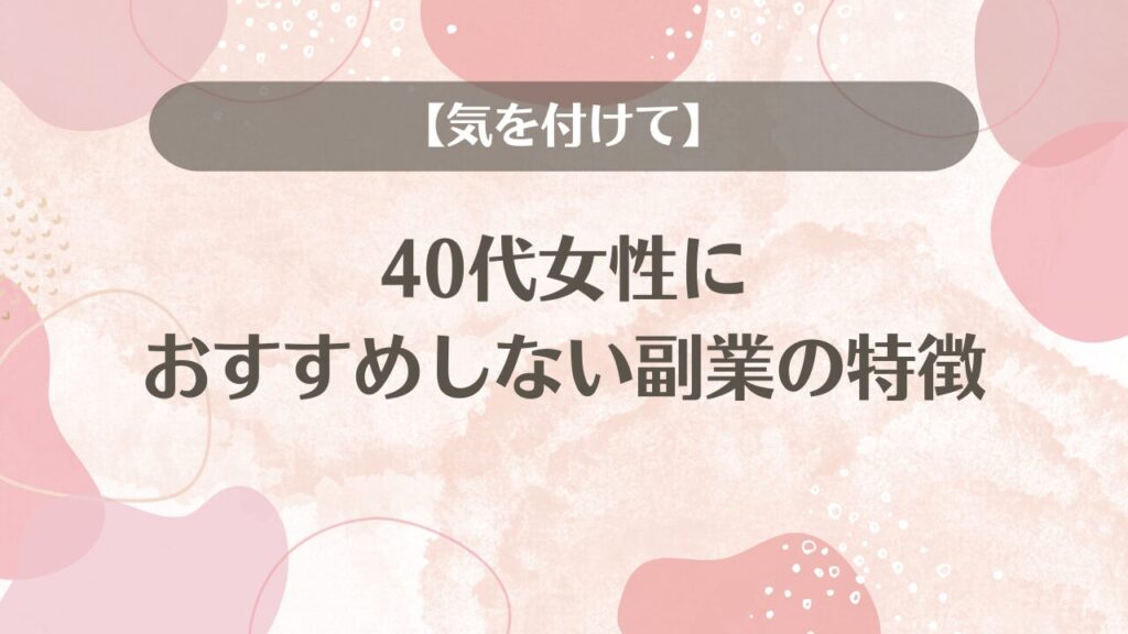 【気を付けて】40代女性におすすめしない副業の特徴