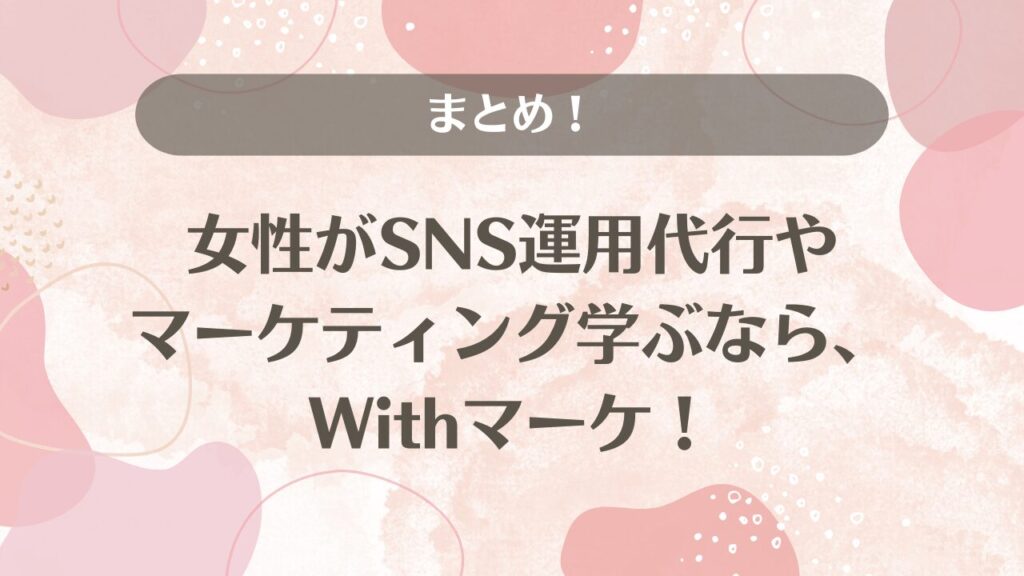 まとめ！女性がSNS運用代行やマーケティング学ぶなら、Withマーケ！