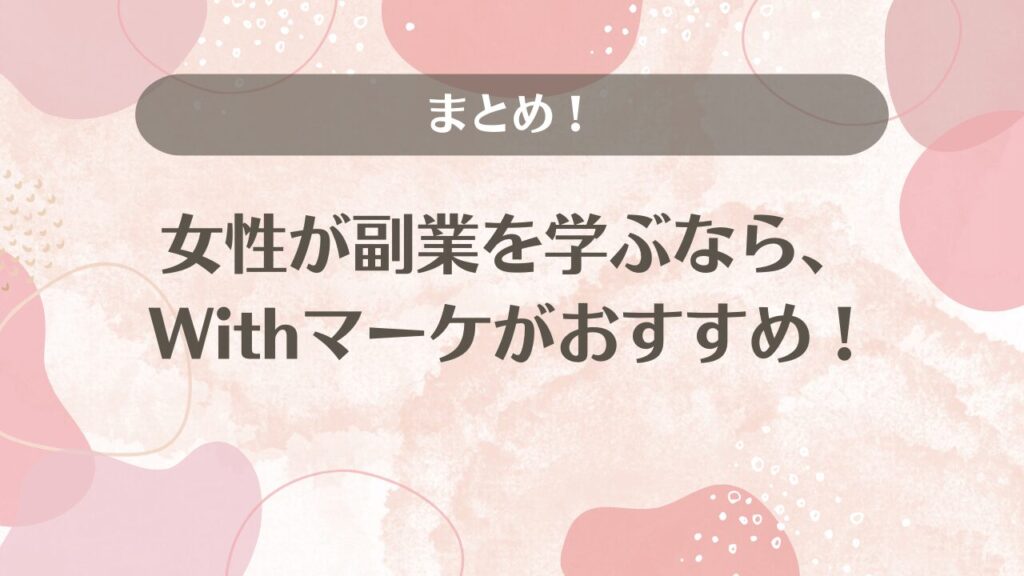 まとめ！女性が副業を学ぶなら、Withマーケがおすすめ！