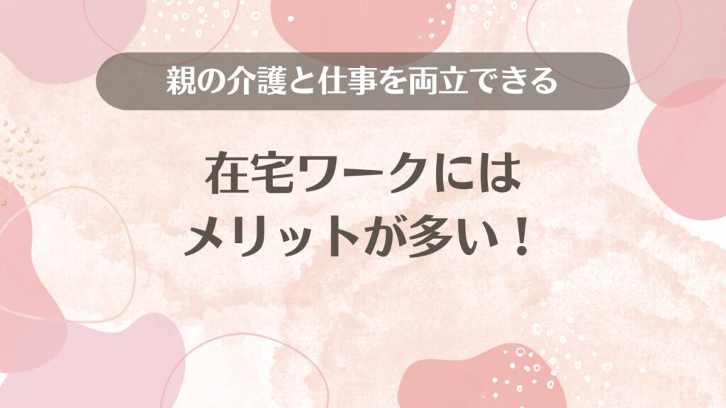 親の介護と仕事を両立できる在宅ワークにはメリットが多い！