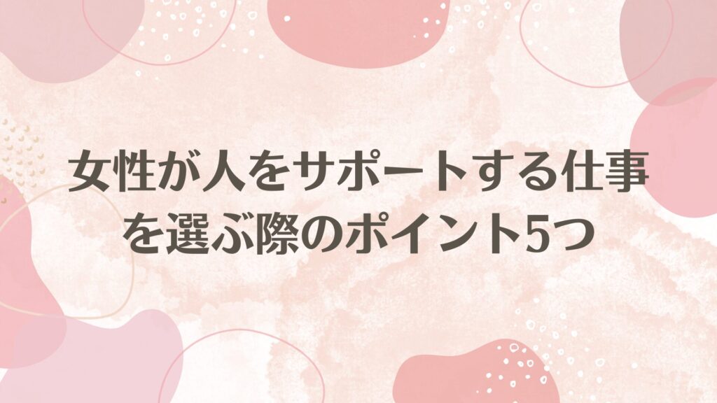 女性が人をサポートする仕事を選ぶ際のポイント5つ