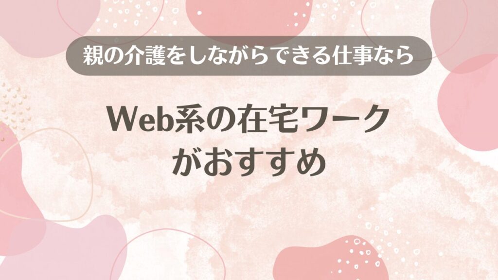 親の介護をしながらできる仕事ならWeb系の在宅ワークがおすすめ