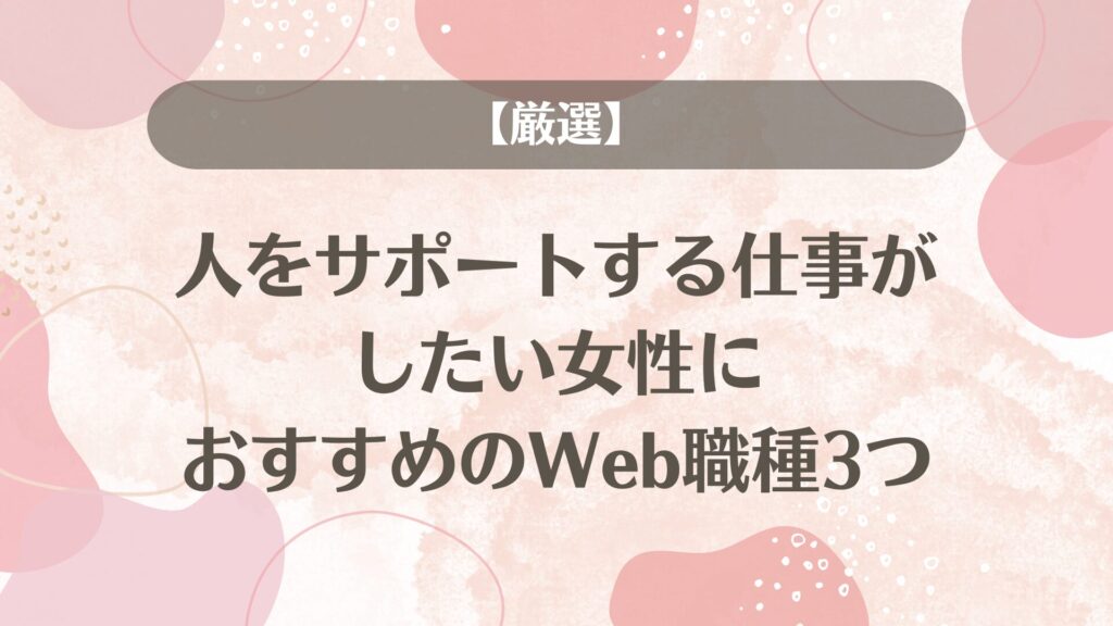 【厳選】人をサポートする仕事がしたい女性におすすめのWeb職種3つ