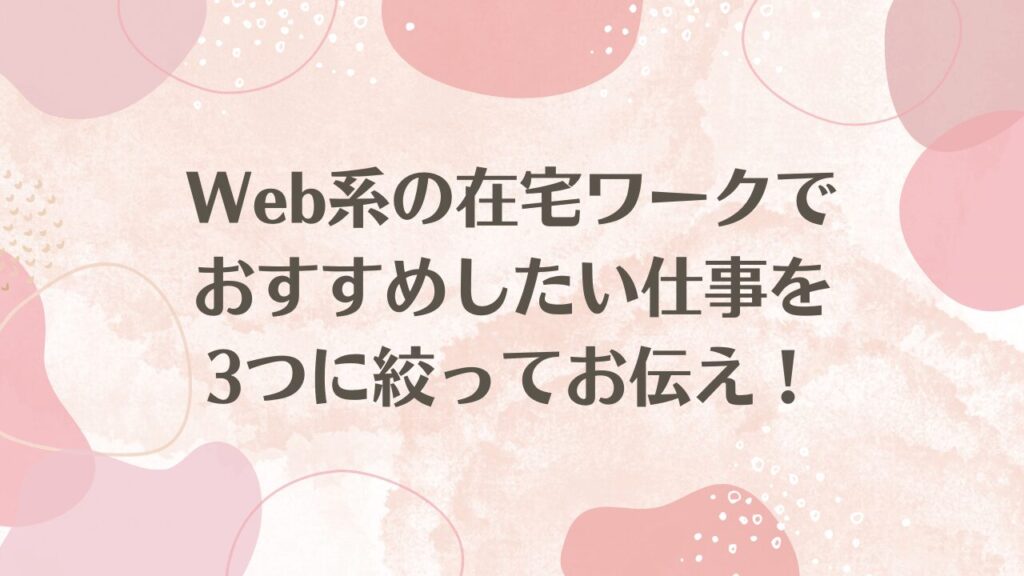 Web系の在宅ワークでおすすめしたい仕事を3つに絞ってお伝え！