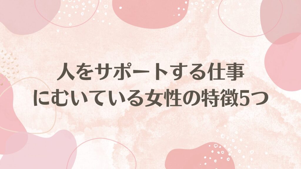 人をサポートする仕事にむいている女性な特徴5つ