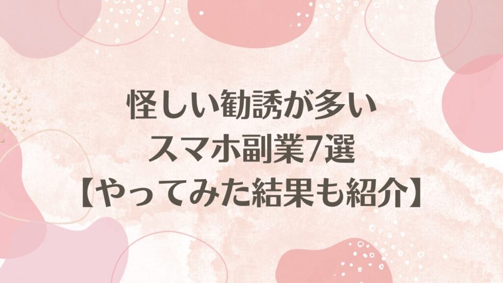 怪しい勧誘が多いスマホ副業7選【やってみた結果も紹介】