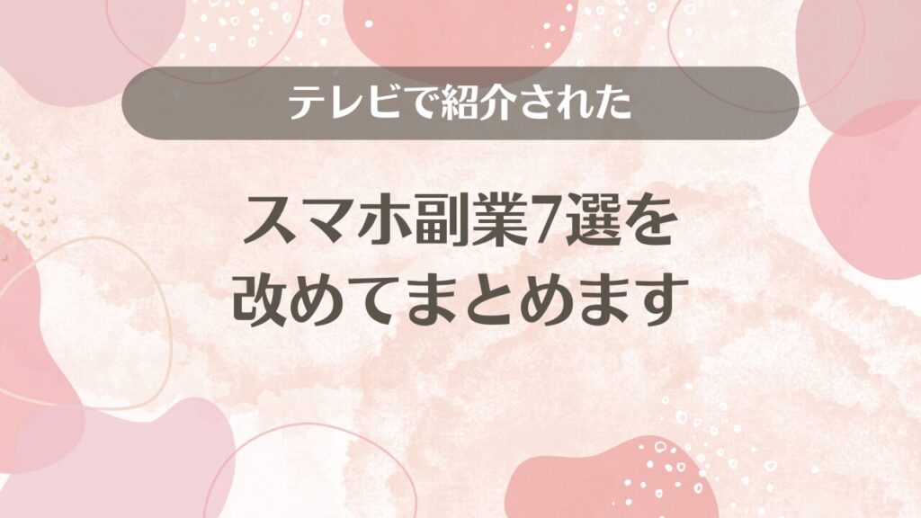 テレビで紹介されたスマホ副業7選を改めてまとめます