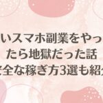 怪しいスマホ副業をやってみたら地獄だった話【安全な稼ぎ方3選も紹介】