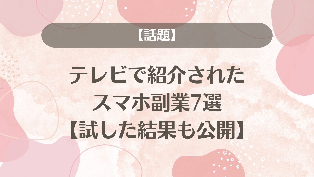 【話題】テレビで紹介されたスマホ副業7選【試した結果も公開】