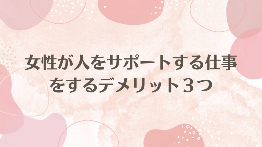 女性が人をサポートする仕事をするデメリット　３つ