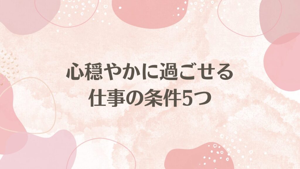 心穏やかに過ごせる仕事の条件5つ