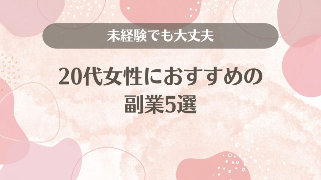 20代女性におすすめの副業5選【未経験でも大丈夫】