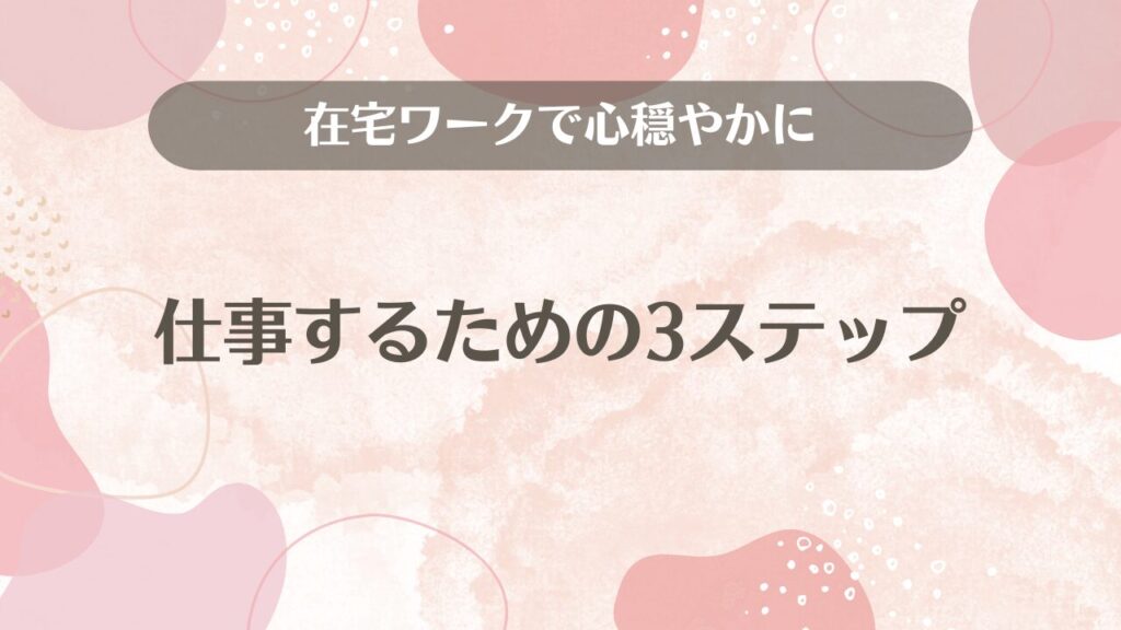 在宅ワークで心穏やかに仕事するための3ステップ