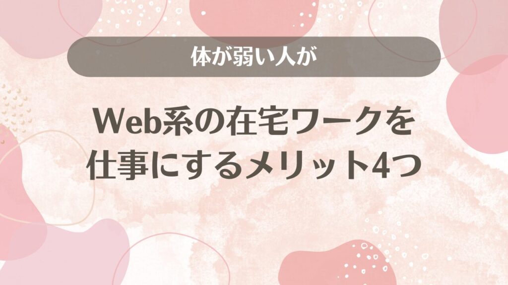 体が弱い人がWeb系の在宅ワークを仕事にするメリット4つ