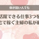 体が弱い人でも活躍できる仕事3つを在宅で稼ぐ主婦の私が厳選