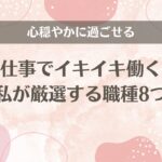 心穏やかに過ごせる仕事でイキイキ働く私が厳選する職種8つ