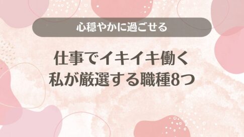 心穏やかに過ごせる仕事でイキイキ働く私が厳選する職種8つ