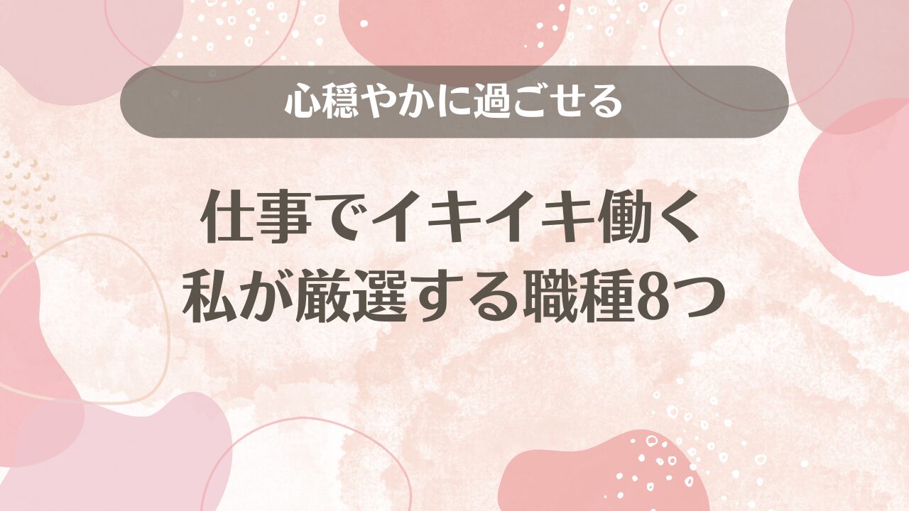 心穏やかに過ごせる仕事でイキイキ働く私が厳選する職種8つ