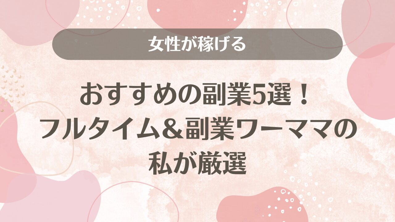 女性が稼げるおすすめの副業5選！フルタイム＆副業ワーママの私が厳選