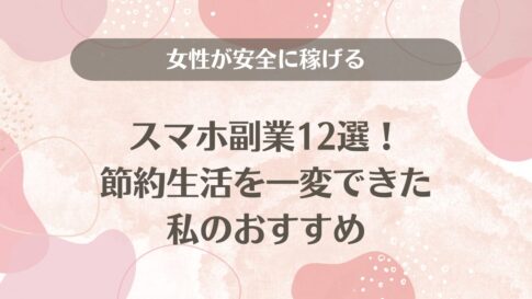 女性が安全に稼げるスマホ副業12選！節約生活を一変できた私のおすすめ