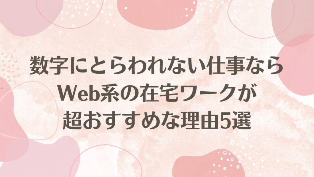 数字にとらわれないしごとならWeb系の在宅ワークが超おすすめな理由5選