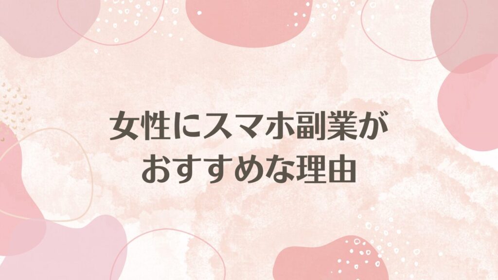 女性にスマホ副業がおすすめな理由