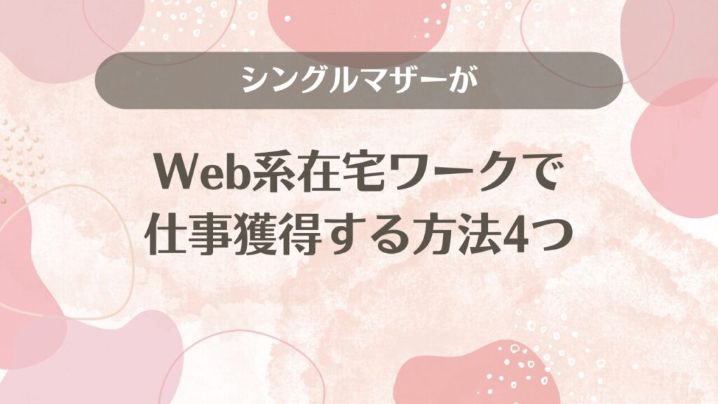 シングルマザーがWeb系在宅ワークで仕事獲得する方法4つ