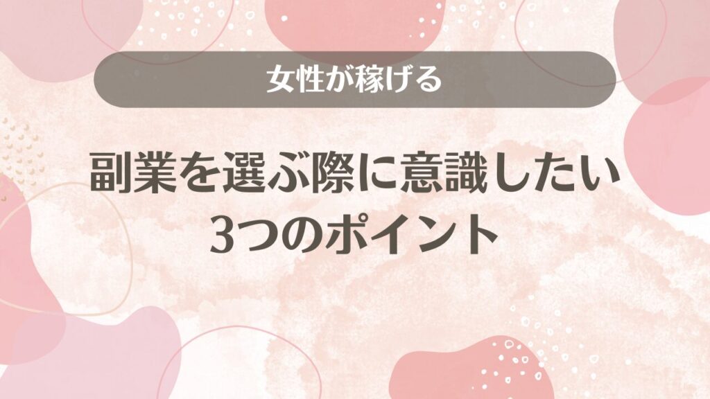 女性が稼げる副業を選ぶ際に意識したい3つのポイント