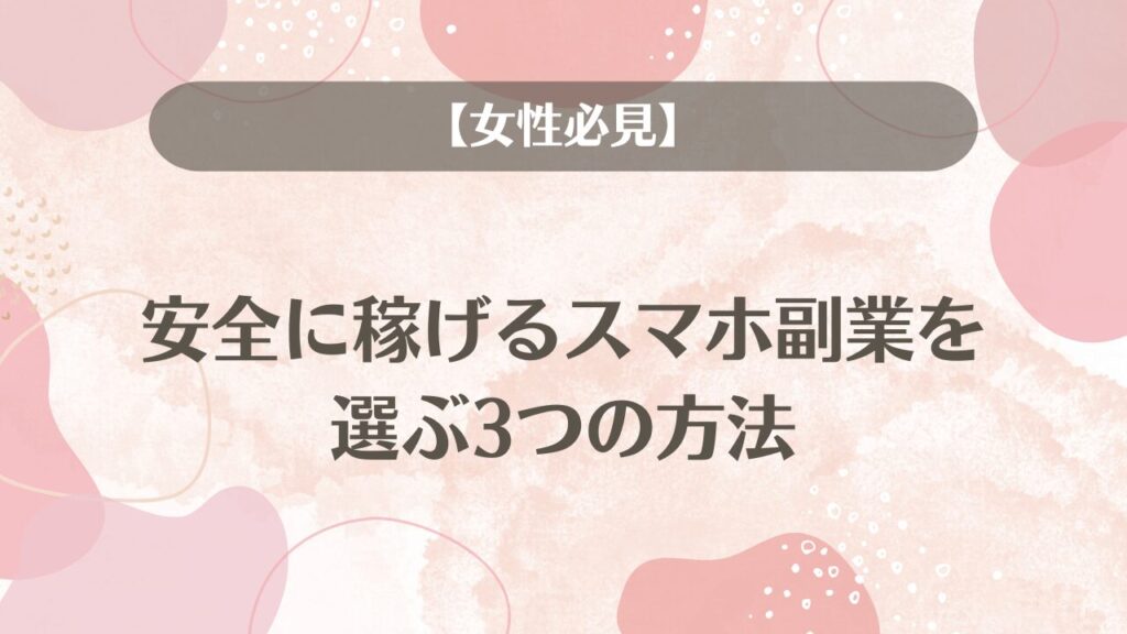 【女性必見】安全に稼げるスマホ副業を選ぶ3つの方法