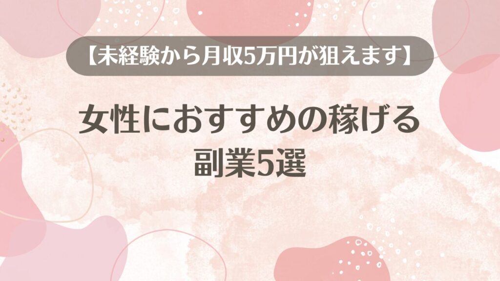 女性におすすめの稼げる副業5選【未経験から月収5万円が狙えます】