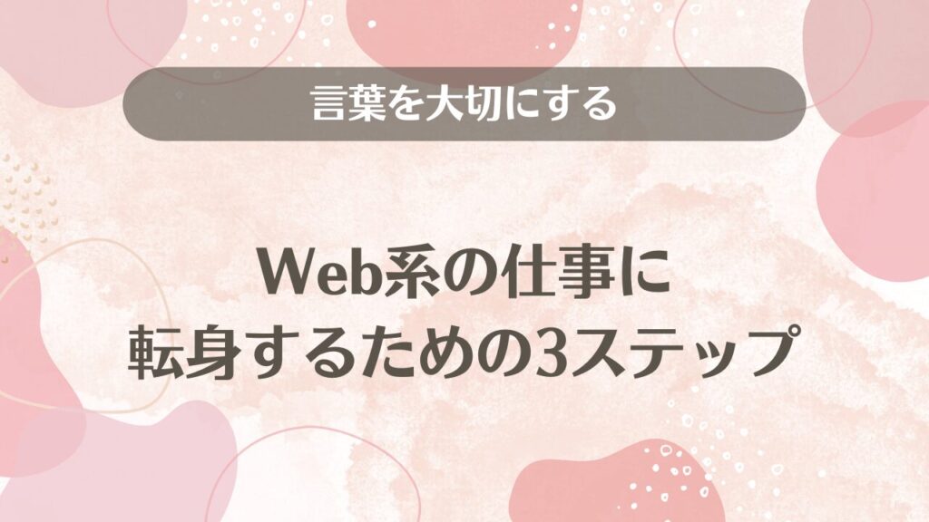 言葉を大切にするWeb系の仕事に転身するための3ステップ