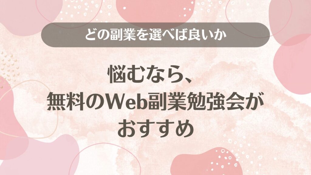 どの副業を選べば良いか悩むなら、無料のWeb副業勉強会がおすすめ