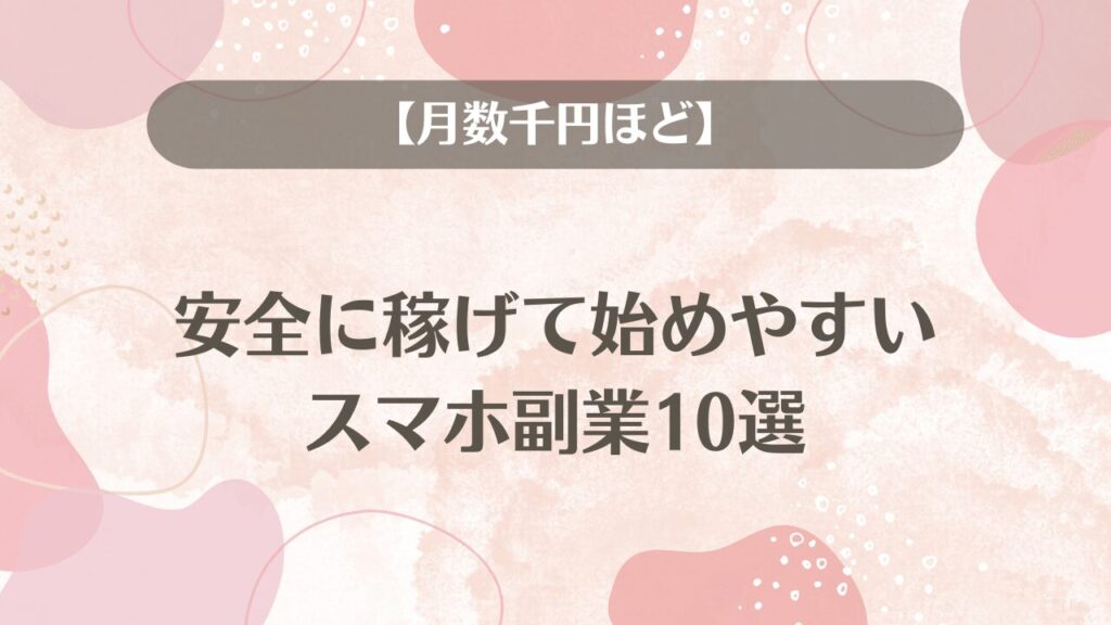 安全に稼げて始めやすいスマホ副業10選【月数千円ほど】